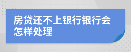 房贷还不上银行银行会怎样处理