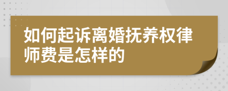 如何起诉离婚抚养权律师费是怎样的