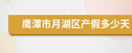 鹰潭市月湖区产假多少天