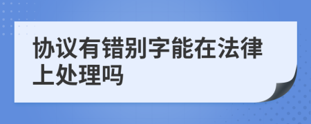 协议有错别字能在法律上处理吗