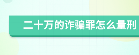 二十万的诈骗罪怎么量刑