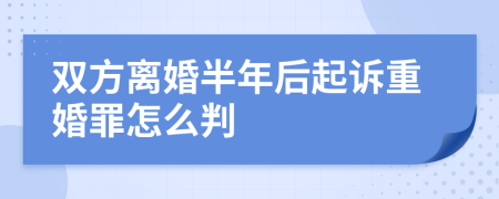 双方离婚半年后起诉重婚罪怎么判