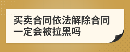 买卖合同依法解除合同一定会被拉黑吗