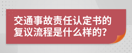 交通事故责任认定书的复议流程是什么样的？