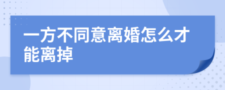 一方不同意离婚怎么才能离掉