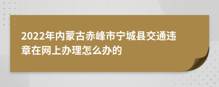 2022年内蒙古赤峰市宁城县交通违章在网上办理怎么办的