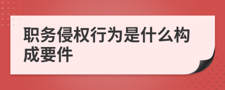 职务侵权行为是什么构成要件