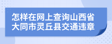 怎样在网上查询山西省大同市灵丘县交通违章