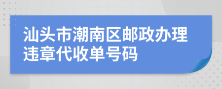 汕头市潮南区邮政办理违章代收单号码