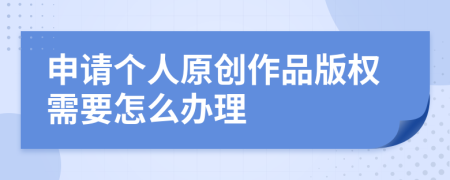 申请个人原创作品版权需要怎么办理