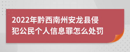 2022年黔西南州安龙县侵犯公民个人信息罪怎么处罚