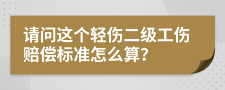 请问这个轻伤二级工伤赔偿标准怎么算？