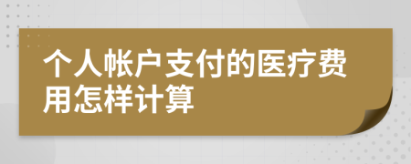 个人帐户支付的医疗费用怎样计算