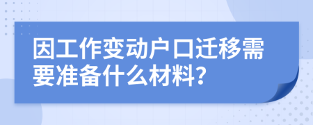 因工作变动户口迁移需要准备什么材料？