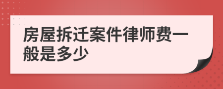 房屋拆迁案件律师费一般是多少