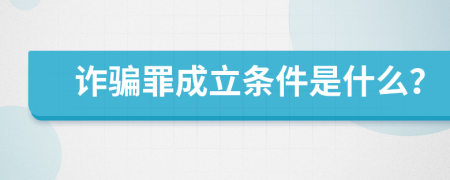 诈骗罪成立条件是什么？