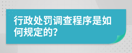 行政处罚调查程序是如何规定的？