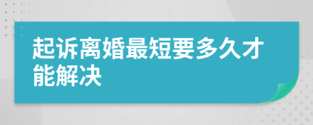 起诉离婚最短要多久才能解决