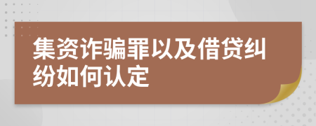 集资诈骗罪以及借贷纠纷如何认定