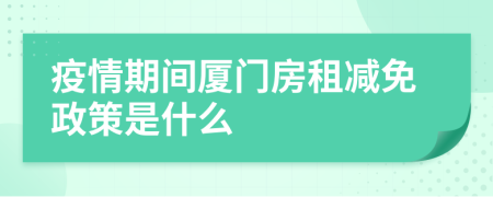 疫情期间厦门房租减免政策是什么