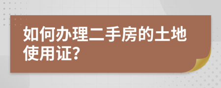 如何办理二手房的土地使用证？