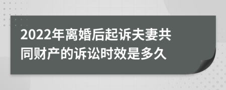 2022年离婚后起诉夫妻共同财产的诉讼时效是多久