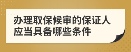 办理取保候审的保证人应当具备哪些条件