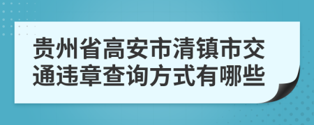 贵州省高安市清镇市交通违章查询方式有哪些