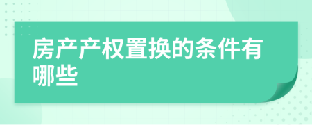 房产产权置换的条件有哪些