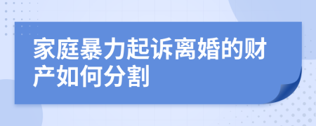 家庭暴力起诉离婚的财产如何分割