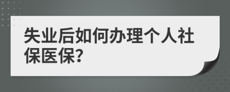 失业后如何办理个人社保医保？