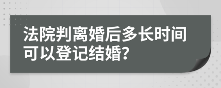 法院判离婚后多长时间可以登记结婚？