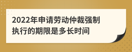 2022年申请劳动仲裁强制执行的期限是多长时间