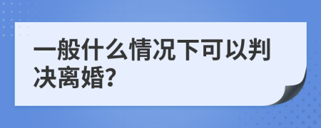 一般什么情况下可以判决离婚？