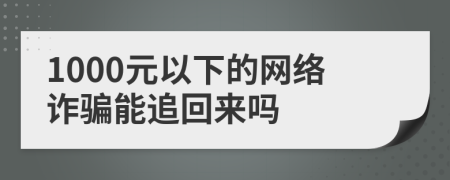 1000元以下的网络诈骗能追回来吗