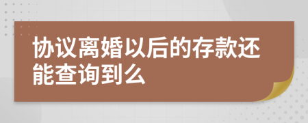 协议离婚以后的存款还能查询到么