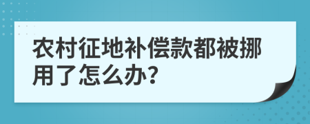 农村征地补偿款都被挪用了怎么办？