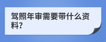 驾照年审需要带什么资料？