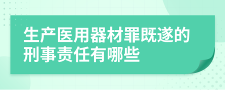 生产医用器材罪既遂的刑事责任有哪些