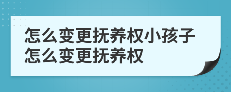 怎么变更抚养权小孩子怎么变更抚养权