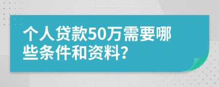 个人贷款50万需要哪些条件和资料？
