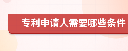 专利申请人需要哪些条件