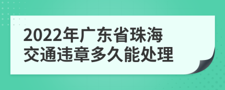 2022年广东省珠海交通违章多久能处理