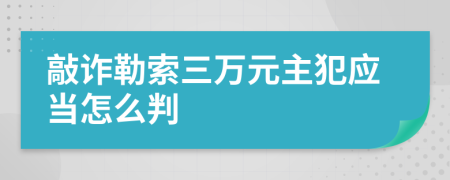 敲诈勒索三万元主犯应当怎么判