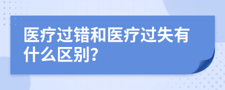 医疗过错和医疗过失有什么区别？