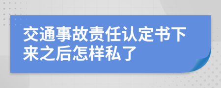 交通事故责任认定书下来之后怎样私了