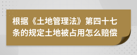 根据《土地管理法》第四十七条的规定土地被占用怎么赔偿