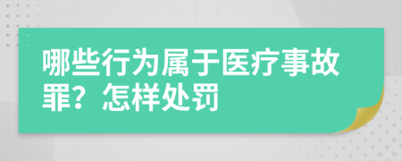 哪些行为属于医疗事故罪？怎样处罚