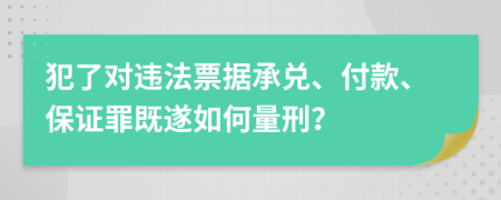 犯了对违法票据承兑、付款、保证罪既遂如何量刑？