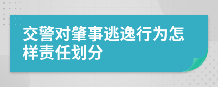 交警对肇事逃逸行为怎样责任划分